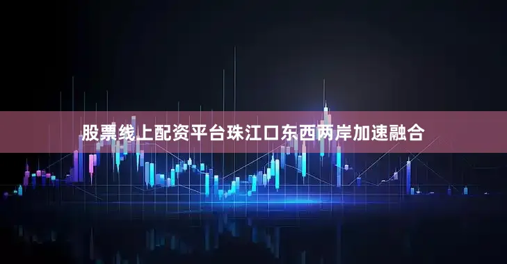 股票线上配资平台珠江口东西两岸加速融合