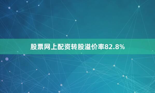 股票网上配资转股溢价率82.8%