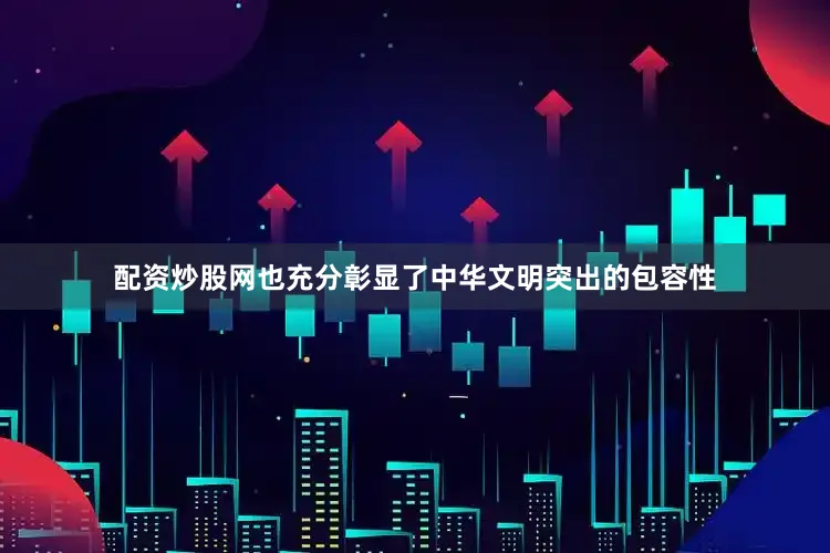 配资炒股网也充分彰显了中华文明突出的包容性
