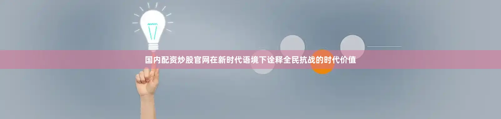 国内配资炒股官网在新时代语境下诠释全民抗战的时代价值