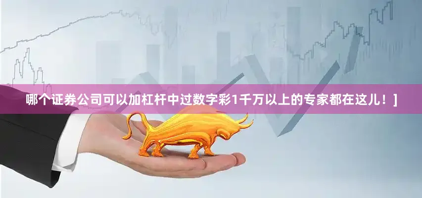 哪个证券公司可以加杠杆中过数字彩1千万以上的专家都在这儿！]
