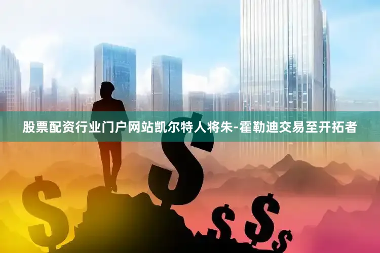 股票配资行业门户网站凯尔特人将朱-霍勒迪交易至开拓者
