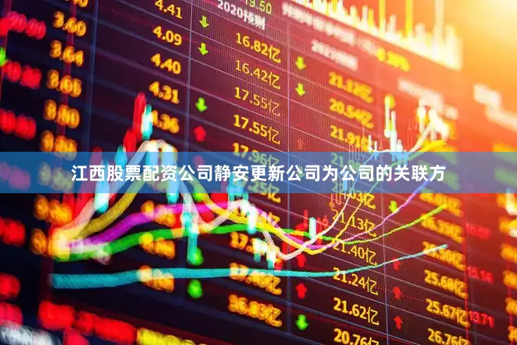 江西股票配资公司静安更新公司为公司的关联方