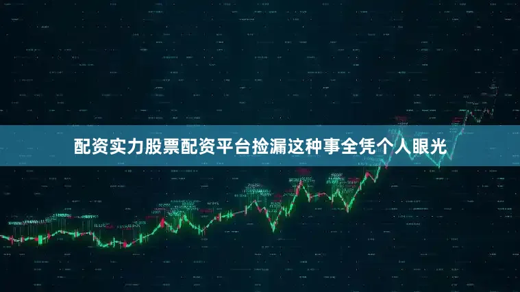 配资实力股票配资平台捡漏这种事全凭个人眼光