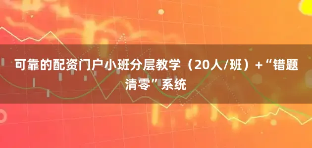 可靠的配资门户小班分层教学（20人/班）+“错题清零”系统