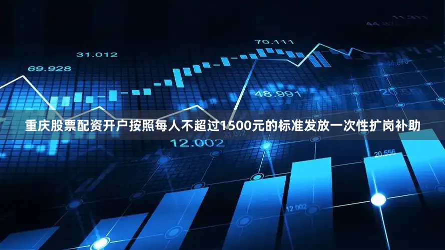 重庆股票配资开户按照每人不超过1500元的标准发放一次性扩岗补助