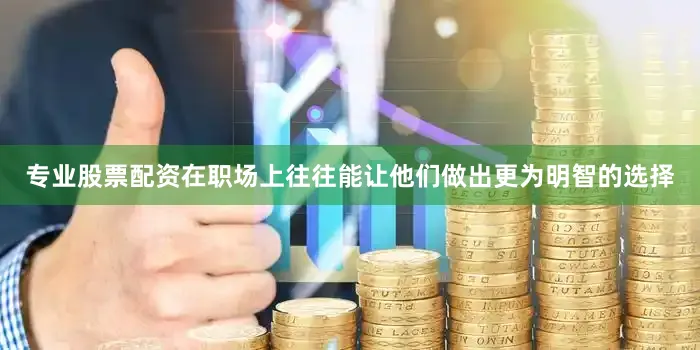 专业股票配资在职场上往往能让他们做出更为明智的选择