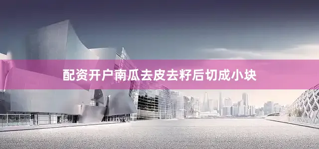配资开户南瓜去皮去籽后切成小块
