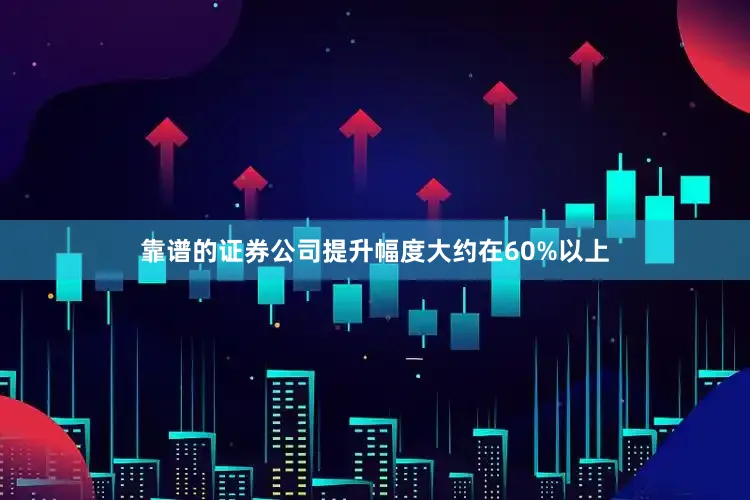靠谱的证券公司提升幅度大约在60%以上