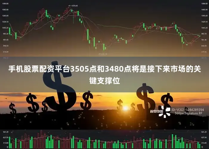 手机股票配资平台3505点和3480点将是接下来市场的关键支撑位