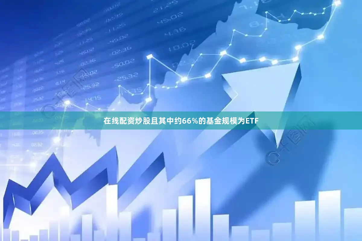 在线配资炒股且其中约66%的基金规模为ETF