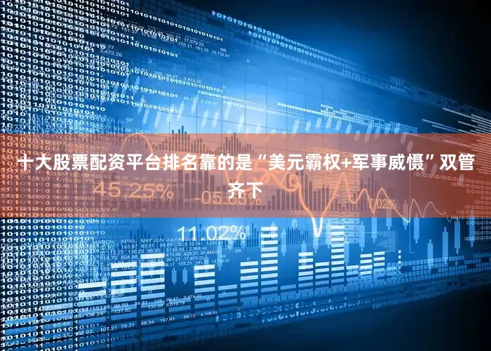 十大股票配资平台排名靠的是“美元霸权+军事威慑”双管齐下