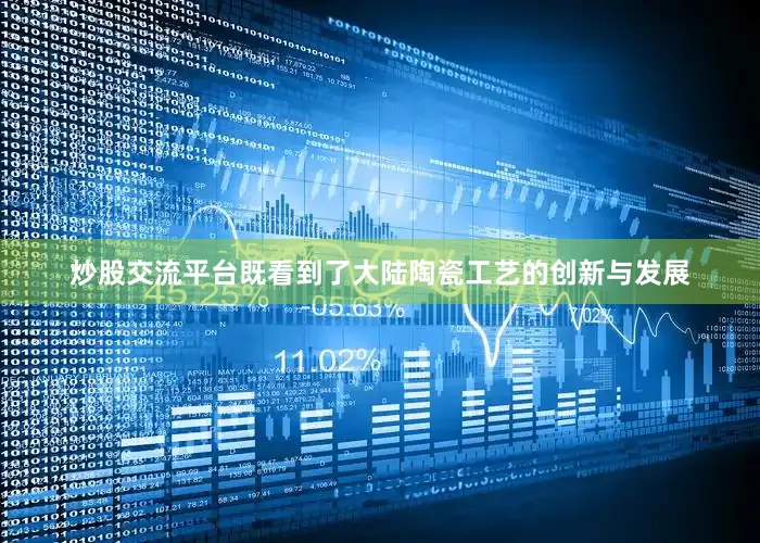 炒股交流平台既看到了大陆陶瓷工艺的创新与发展