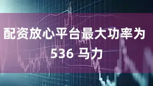 配资放心平台最大功率为 536 马力