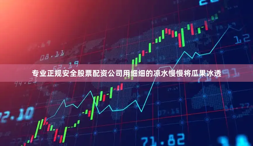 专业正规安全股票配资公司　　用细细的凉水慢慢将瓜果冰透