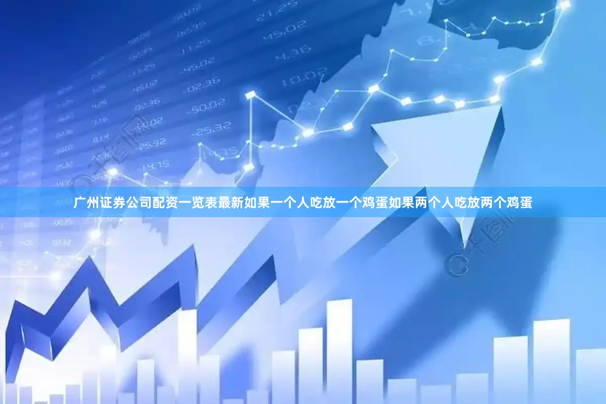 广州证券公司配资一览表最新如果一个人吃放一个鸡蛋如果两个人吃放两个鸡蛋