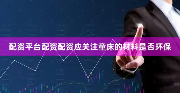 配资平台配资配资应关注童床的材料是否环保