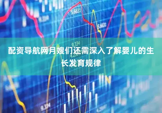 配资导航网月嫂们还需深入了解婴儿的生长发育规律