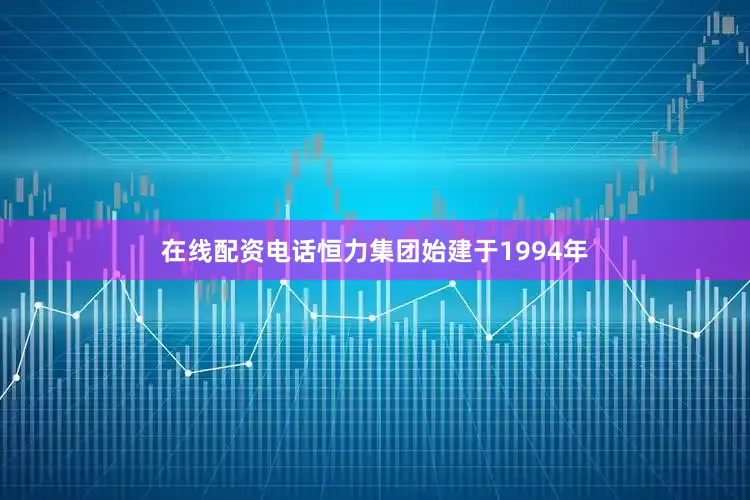 在线配资电话恒力集团始建于1994年