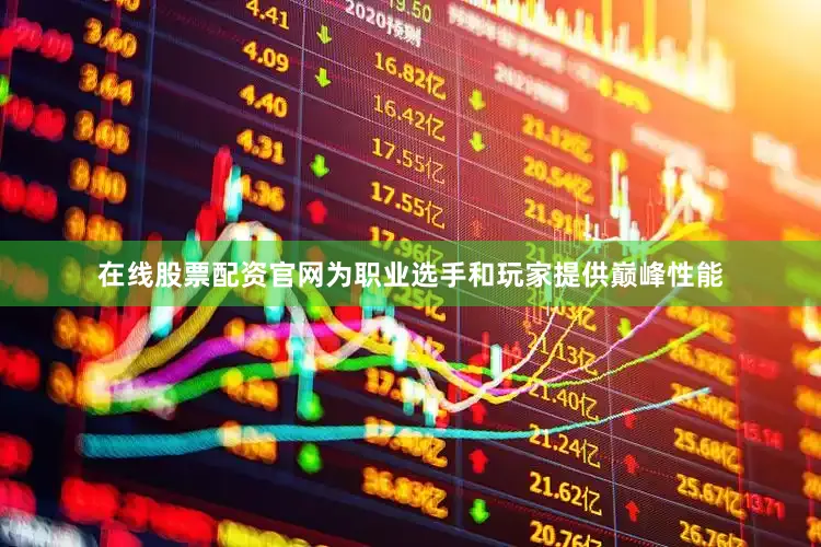 在线股票配资官网为职业选手和玩家提供巅峰性能