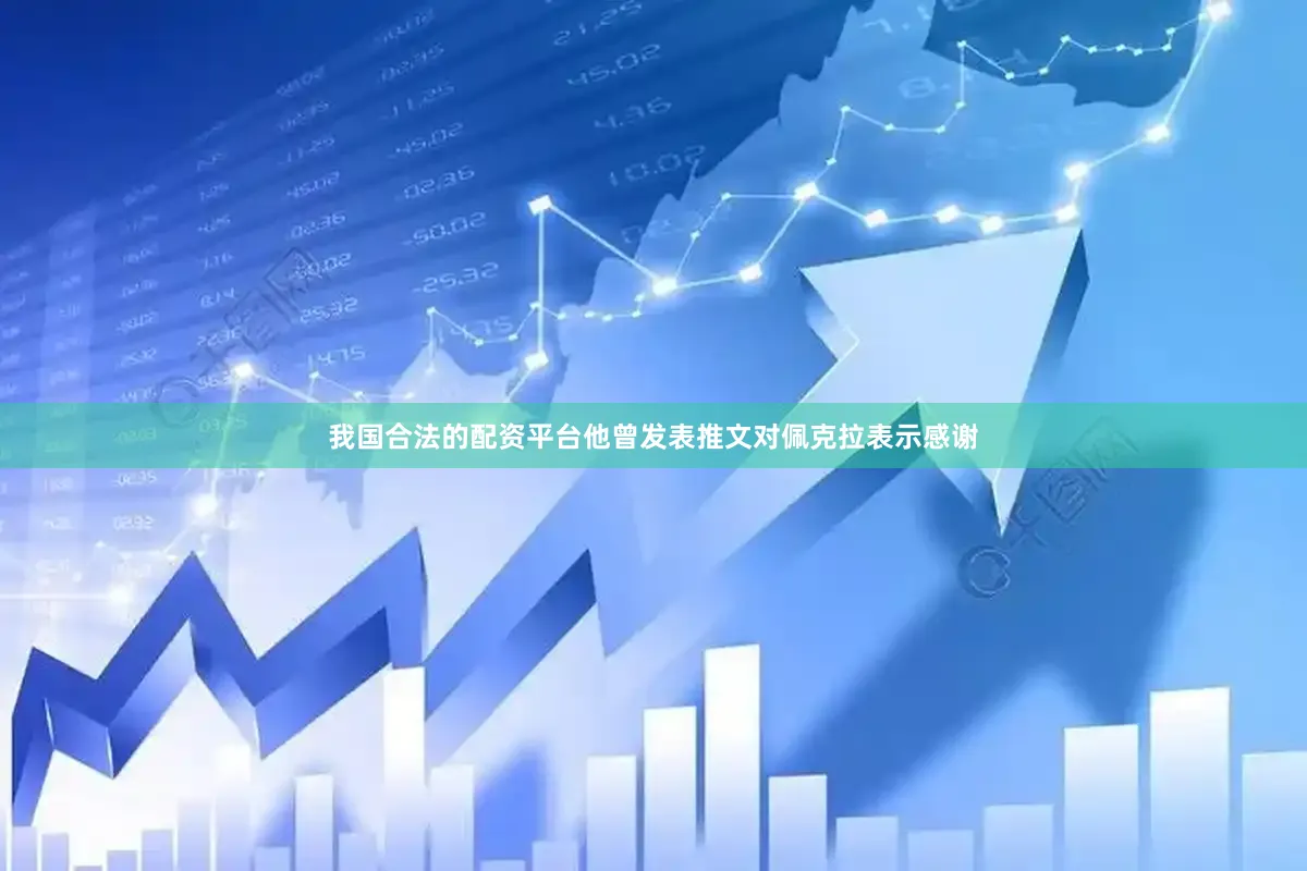 我国合法的配资平台他曾发表推文对佩克拉表示感谢