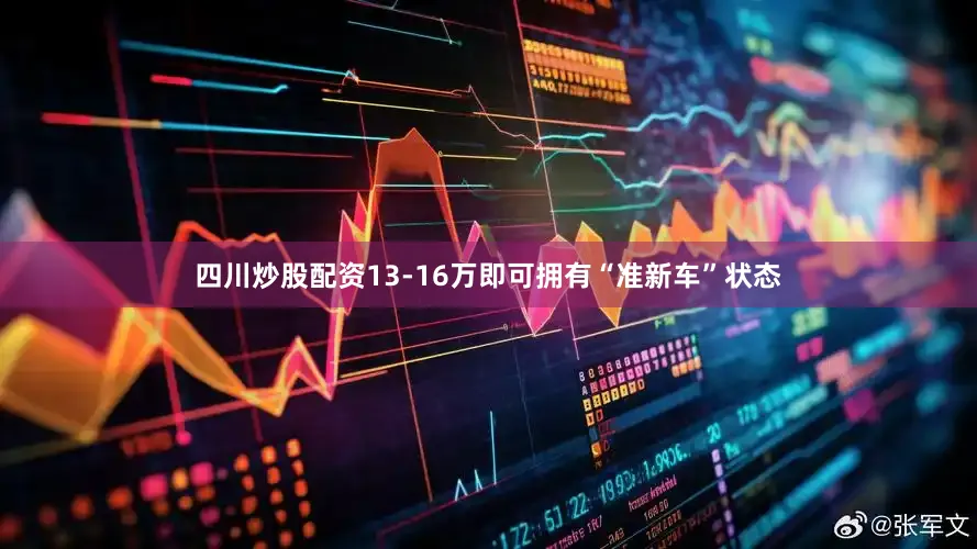 四川炒股配资13-16万即可拥有“准新车”状态