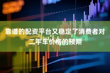 靠谱的配资平台又稳定了消费者对二手车价格的预期