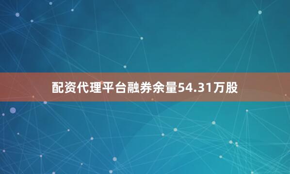 配资代理平台融券余量54.31万股