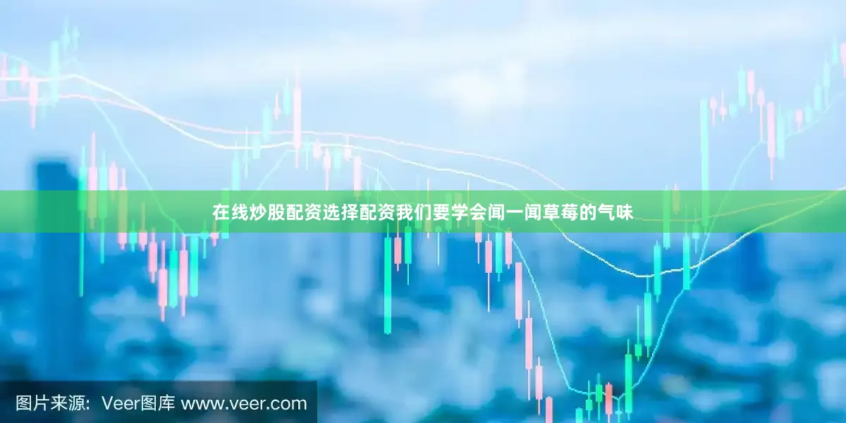 在线炒股配资选择配资我们要学会闻一闻草莓的气味