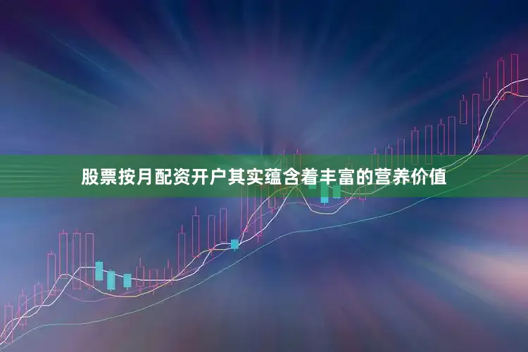 股票按月配资开户其实蕴含着丰富的营养价值