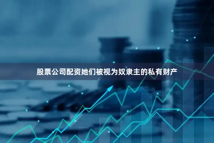 股票公司配资她们被视为奴隶主的私有财产