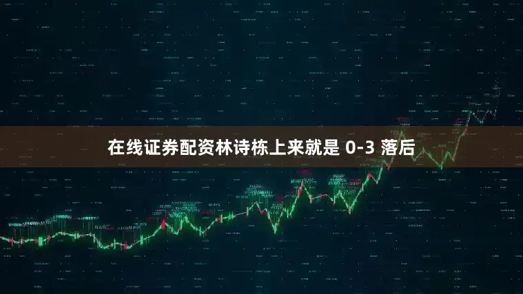 在线证券配资林诗栋上来就是 0-3 落后