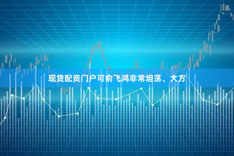 现货配资门户可俞飞鸿非常坦荡、大方