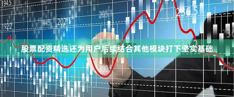 股票配资精选还为用户后续结合其他模块打下坚实基础