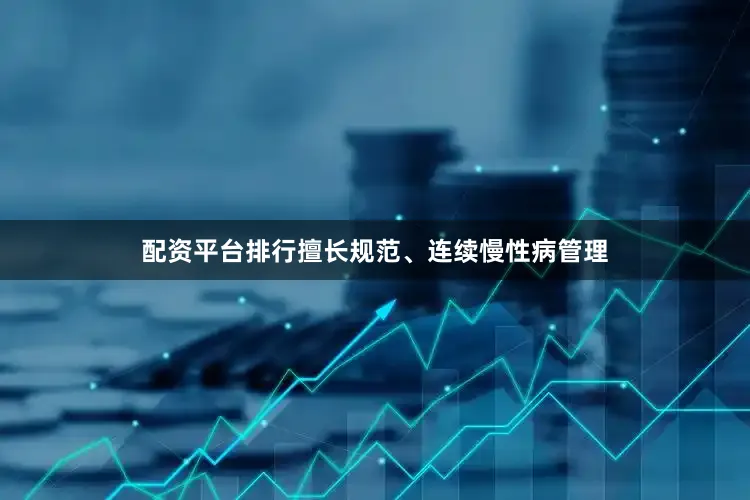 配资平台排行擅长规范、连续慢性病管理