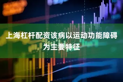上海杠杆配资该病以运动功能障碍为主要特征