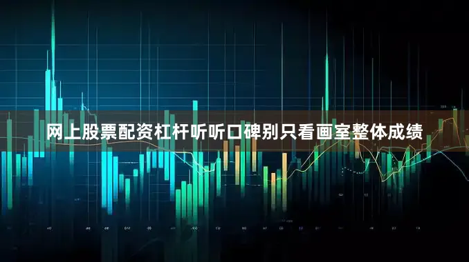 网上股票配资杠杆听听口碑别只看画室整体成绩