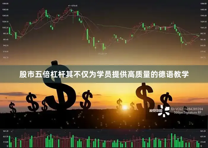 股市五倍杠杆其不仅为学员提供高质量的德语教学