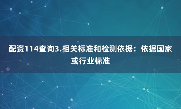 配资114查询3.相关标准和检测依据：依据国家或行业标准