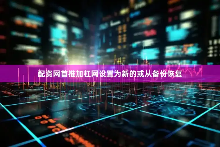 配资网首推加杠网设置为新的或从备份恢复