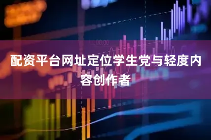 配资平台网址定位学生党与轻度内容创作者