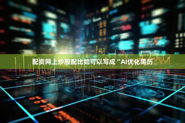配资网上炒股配比如可以写成“AI优化简历