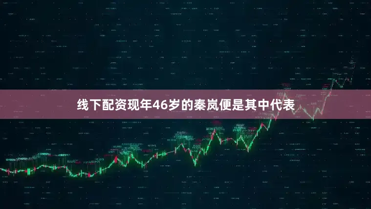 线下配资现年46岁的秦岚便是其中代表