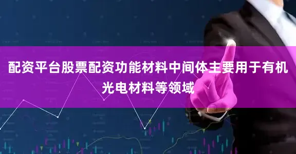 配资平台股票配资功能材料中间体主要用于有机光电材料等领域