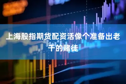 上海股指期货配资活像个准备出老千的赌徒