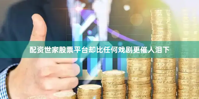 配资世家股票平台却比任何戏剧更催人泪下