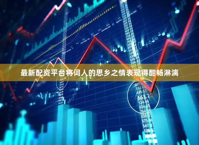 最新配资平台将词人的思乡之情表现得酣畅淋漓