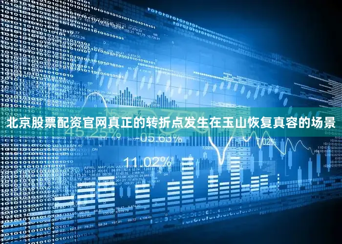 北京股票配资官网真正的转折点发生在玉山恢复真容的场景