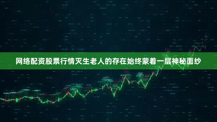 网络配资股票行情灭生老人的存在始终蒙着一层神秘面纱