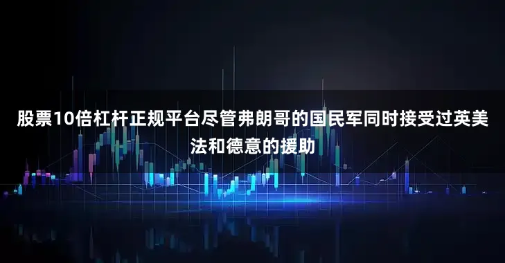 股票10倍杠杆正规平台尽管弗朗哥的国民军同时接受过英美法和德意的援助
